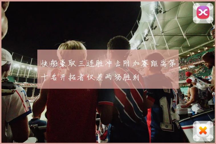 快船豪取三连胜冲击附加赛距离第十名开拓者仅差两场胜利