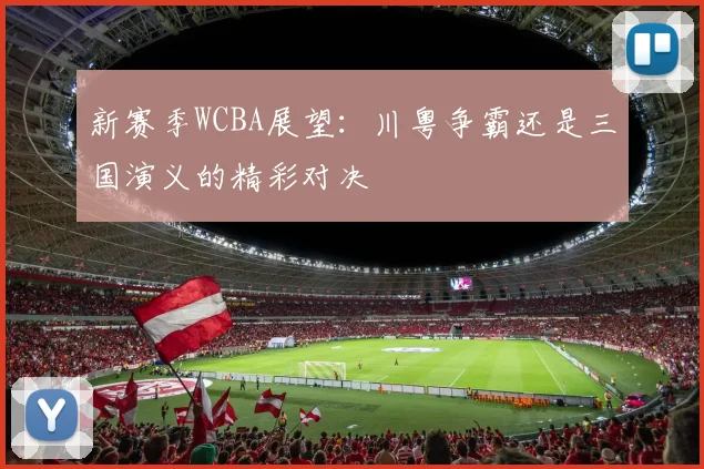 新赛季WCBA展望：川粤争霸还是三国演义的精彩对决