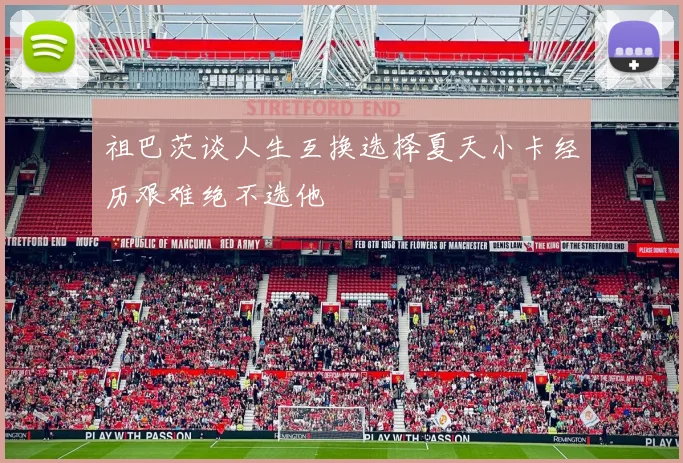 祖巴茨谈人生互换选择夏天小卡经历艰难绝不选他