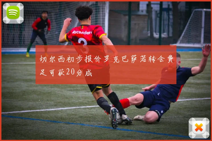 切尔西初步报价罗克巴萨若转会费足可获20分成