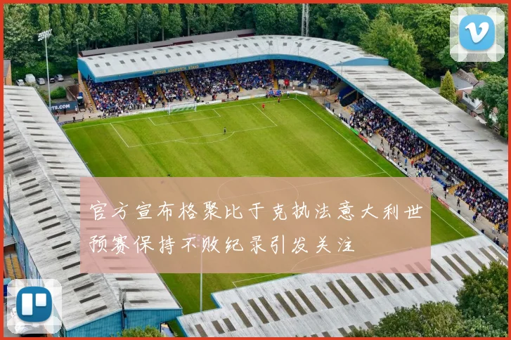 官方宣布格聚比于克执法意大利世预赛保持不败纪录引发关注