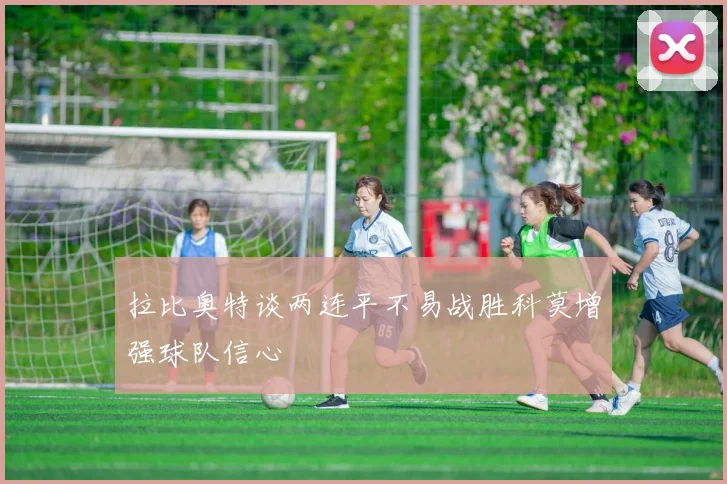 拉比奥特谈两连平不易战胜科莫增强球队信心