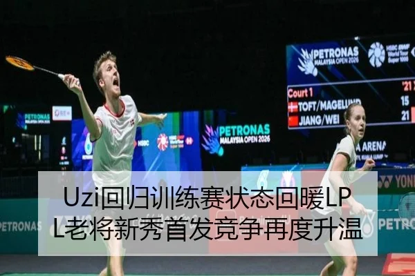 Uzi回归训练赛状态回暖LPL老将新秀首发竞争再度升温